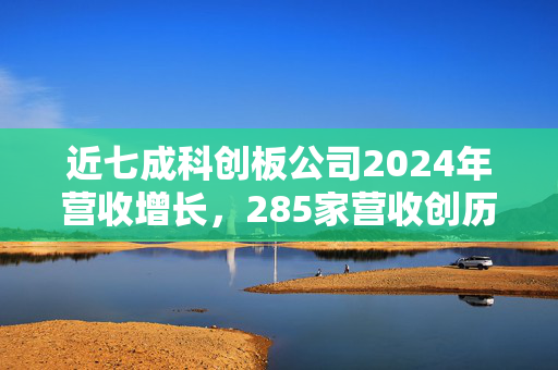 近七成科创板公司2024年营收增长，285家营收创历史新高