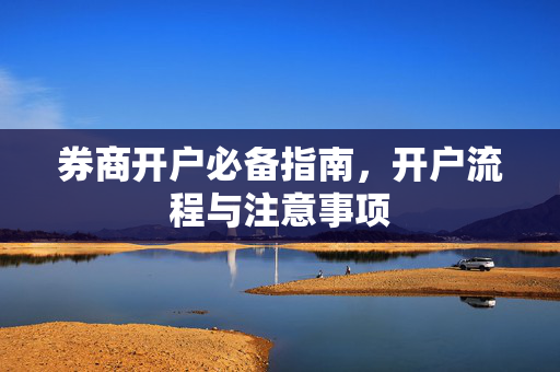 券商开户必备指南，开户流程与注意事项