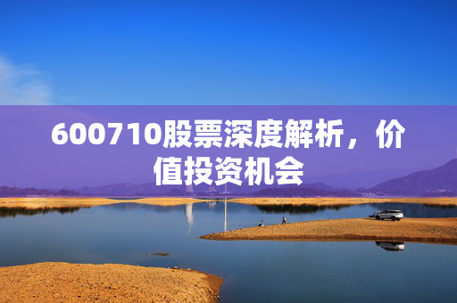 600710股票深度解析，价值投资机会