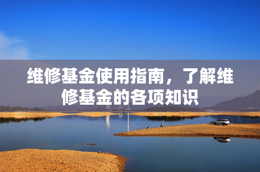 维修基金使用指南，了解维修基金的各项知识