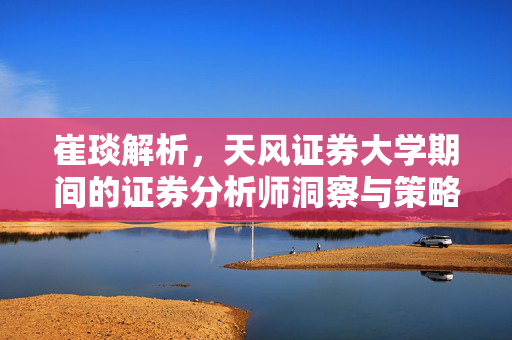 崔琰解析，天风证券大学期间的证券分析师洞察与策略