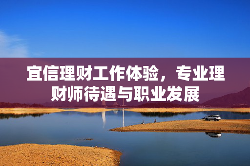宜信理财工作体验，专业理财师待遇与职业发展