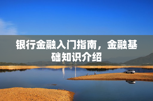 银行金融入门指南，金融基础知识介绍