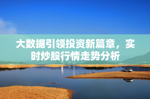 大数据引领投资新篇章，实时炒股行情走势分析
