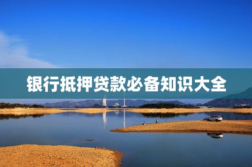 银行抵押贷款必备知识大全