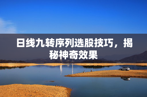 日线九转序列选股技巧，揭秘神奇效果
