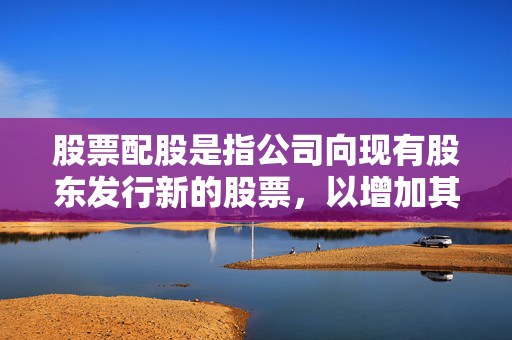 股票配股是指公司向现有股东发行新的股票，以增加其股票供应量，同时允许现有股东优先购买新发行的股票。是否需要额外支付取决于公司的具体规定。