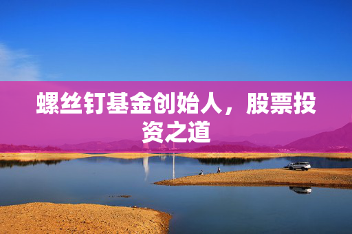 螺丝钉基金创始人，股票投资之道