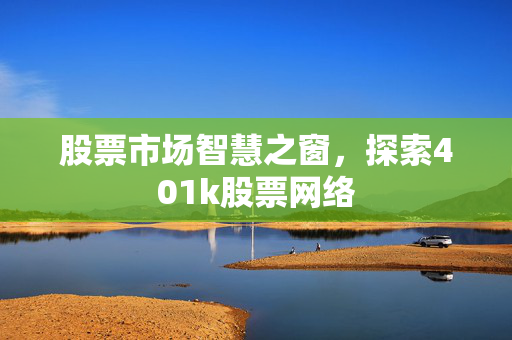 股票市场智慧之窗，探索401k股票网络