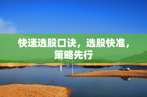 快速选股口诀，选股快准，策略先行