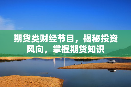 期货类财经节目，揭秘投资风向，掌握期货知识