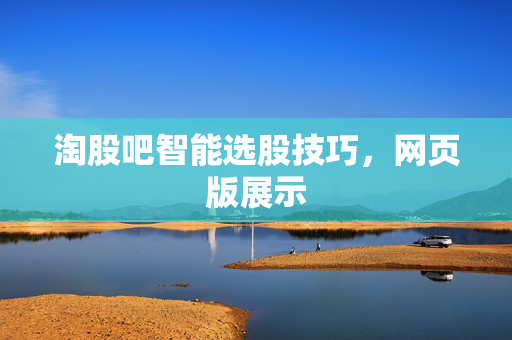 淘股吧智能选股技巧，网页版展示