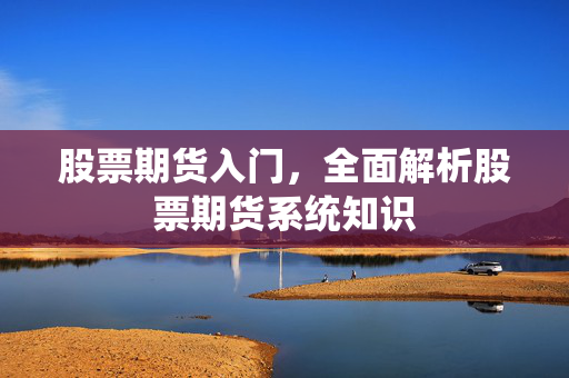 股票期货入门，全面解析股票期货系统知识
