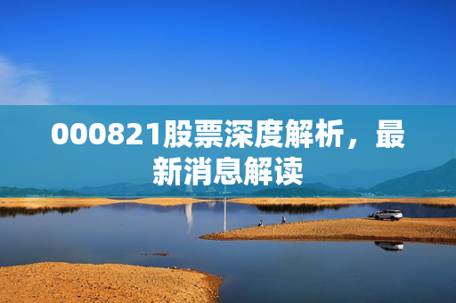 000821股票深度解析，最新消息解读