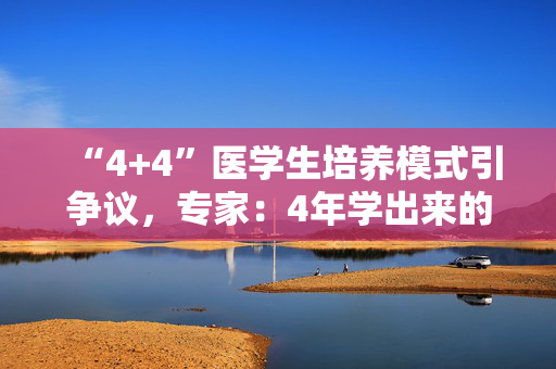 “4+4”医学生培养模式引争议，专家：4年学出来的医生大多都看不了病