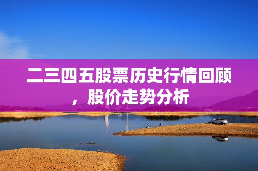 二三四五股票历史行情回顾，股价走势分析