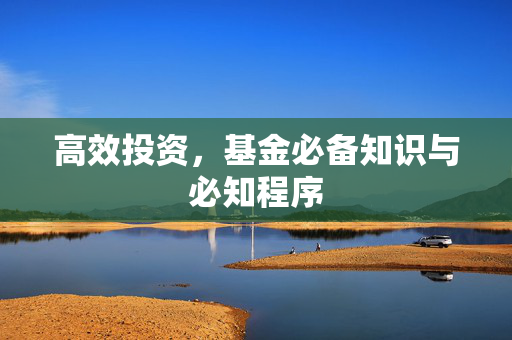 高效投资，基金必备知识与必知程序