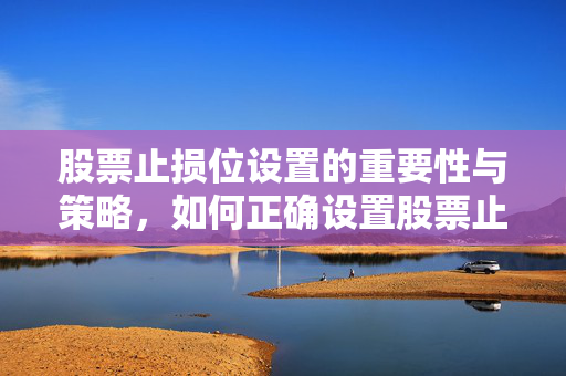 股票止损位设置的重要性与策略，如何正确设置股票止损位