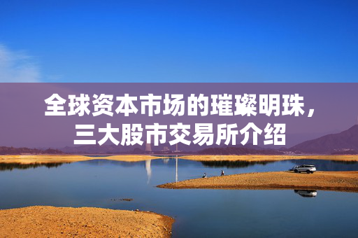 全球资本市场的璀璨明珠，三大股市交易所介绍