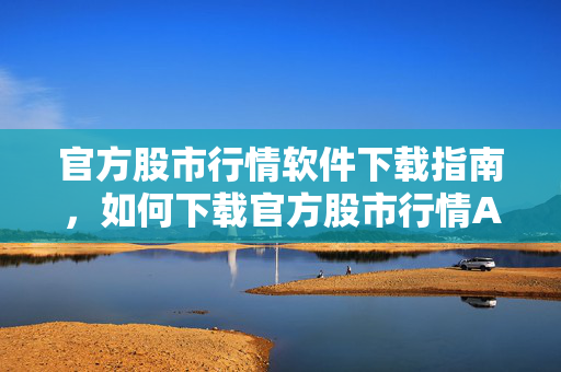 官方股市行情软件下载指南，如何下载官方股市行情APP