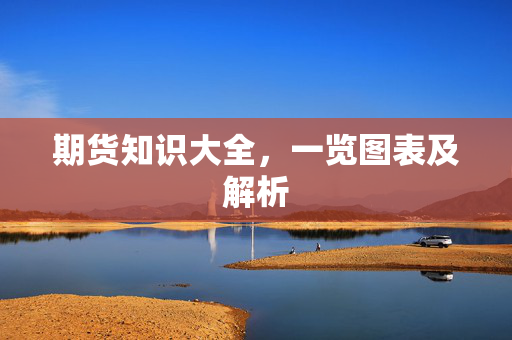 期货知识大全，一览图表及解析