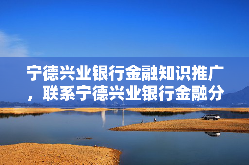 宁德兴业银行金融知识推广，联系宁德兴业银行金融分行的电话号码