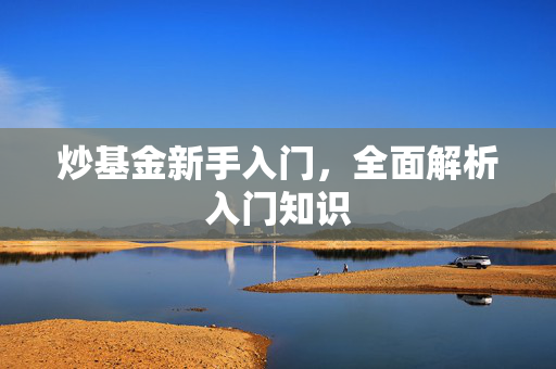 炒基金新手入门，全面解析入门知识