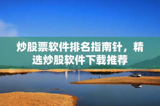 炒股票软件排名指南针，精选炒股软件下载推荐