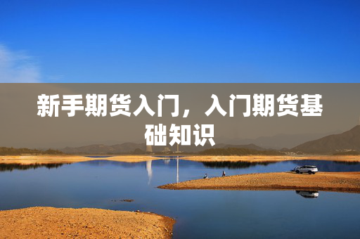 新手期货入门，入门期货基础知识