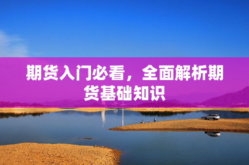 期货入门必看，全面解析期货基础知识