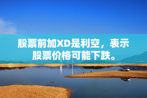 股票前加XD是利空，表示股票价格可能下跌。