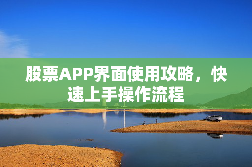 股票APP界面使用攻略，快速上手操作流程