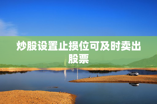 炒股设置止损位可及时卖出股票