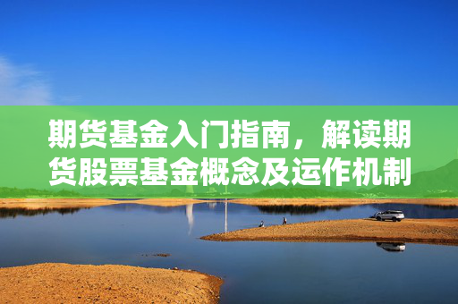 期货基金入门指南，解读期货股票基金概念及运作机制