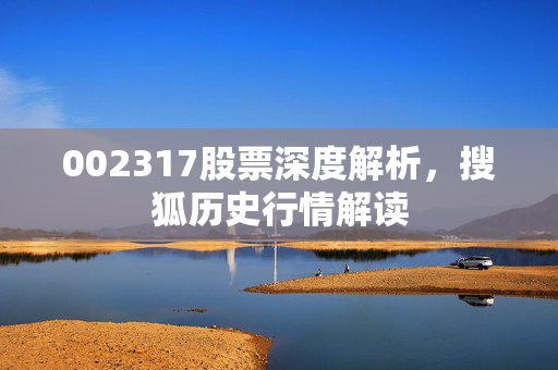 002317股票深度解析，搜狐历史行情解读