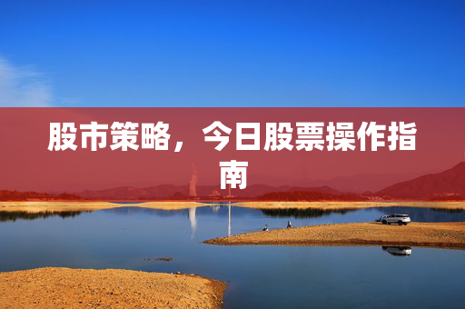 股市策略，今日股票操作指南