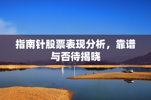 指南针股票表现分析，靠谱与否待揭晓