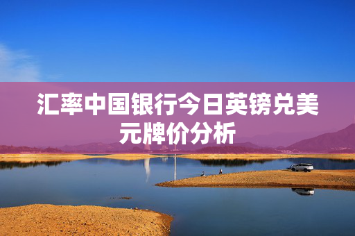 汇率中国银行今日英镑兑美元牌价分析