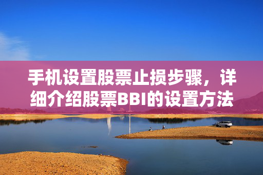 手机设置股票止损步骤，详细介绍股票BBI的设置方法