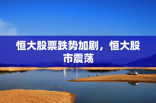 恒大股票跌势加剧，恒大股市震荡