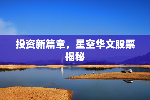 投资新篇章，星空华文股票揭秘