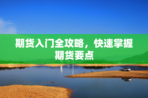 期货入门全攻略，快速掌握期货要点