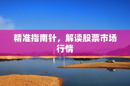 精准指南针，解读股票市场行情