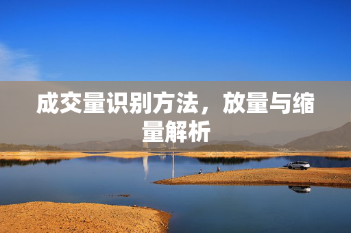 成交量识别方法，放量与缩量解析