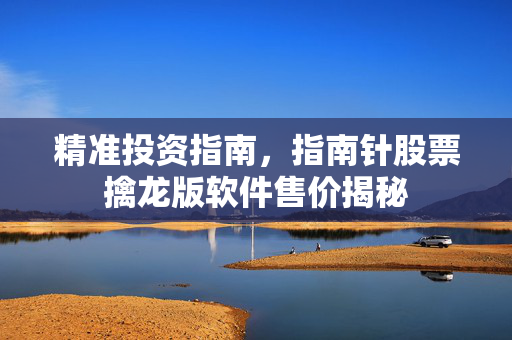 精准投资指南，指南针股票擒龙版软件售价揭秘