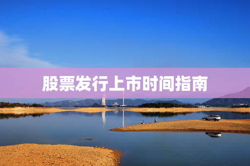 股票发行上市时间指南