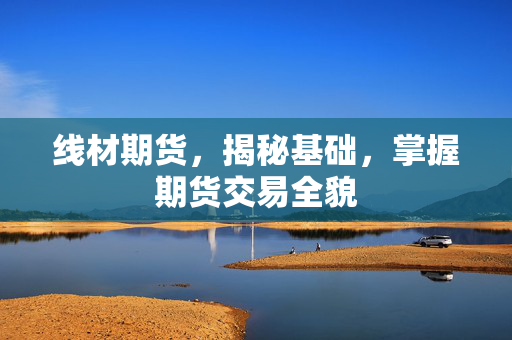 线材期货，揭秘基础，掌握期货交易全貌