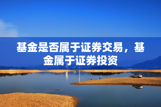 基金是否属于证券交易，基金属于证券投资