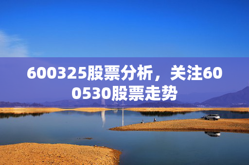 600325股票分析，关注600530股票走势