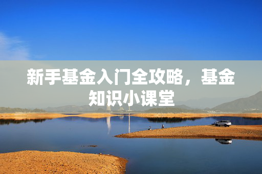 新手基金入门全攻略，基金知识小课堂